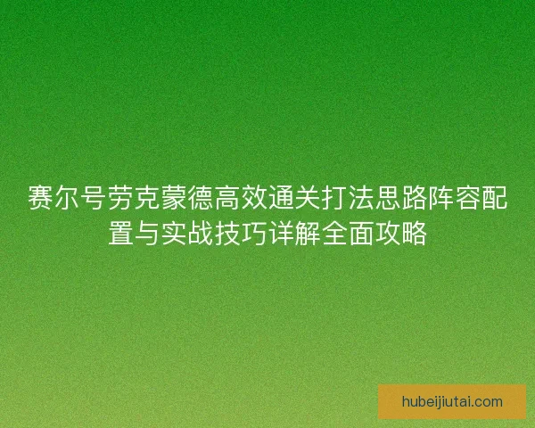 赛尔号劳克蒙德高效通关打法思路阵容配置与实战技巧详解全面攻略