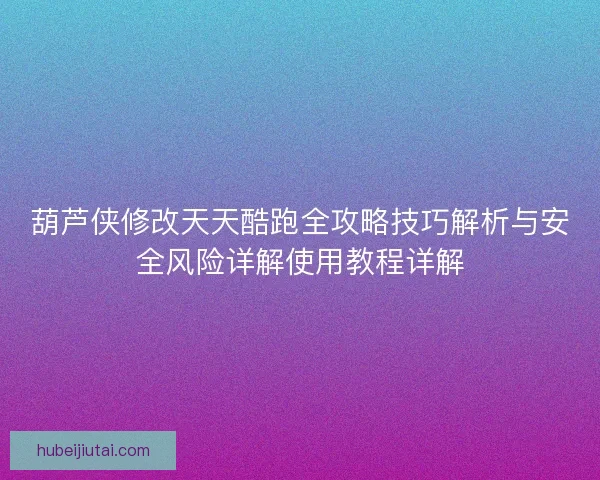 葫芦侠修改天天酷跑全攻略技巧解析与安全风险详解使用教程详解